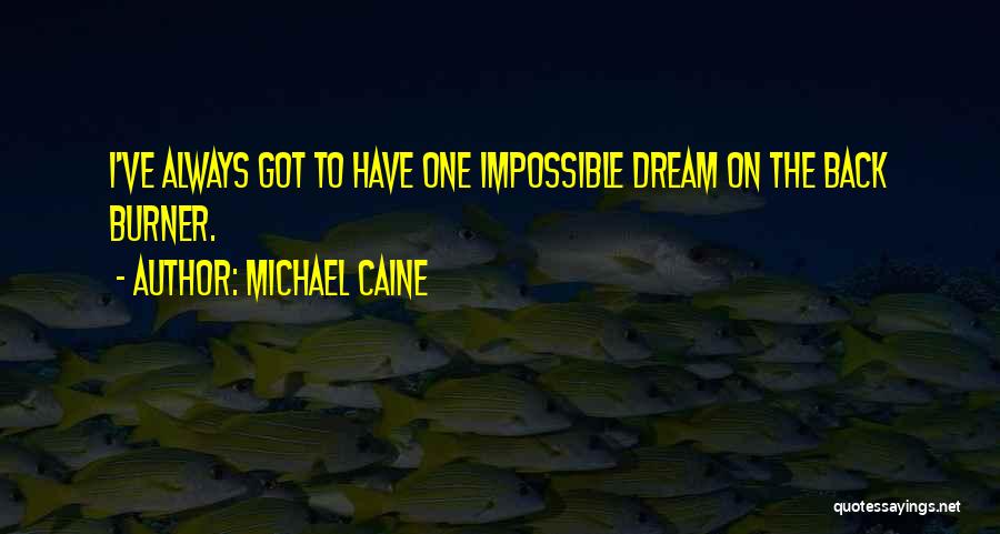 Michael Caine Quotes: I've Always Got To Have One Impossible Dream On The Back Burner.