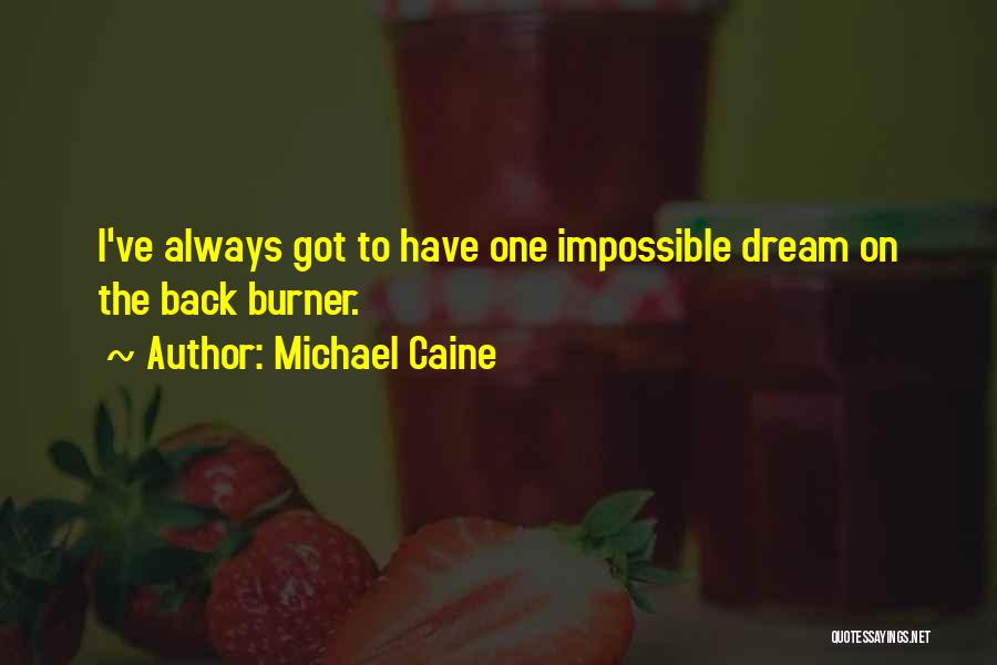 Michael Caine Quotes: I've Always Got To Have One Impossible Dream On The Back Burner.