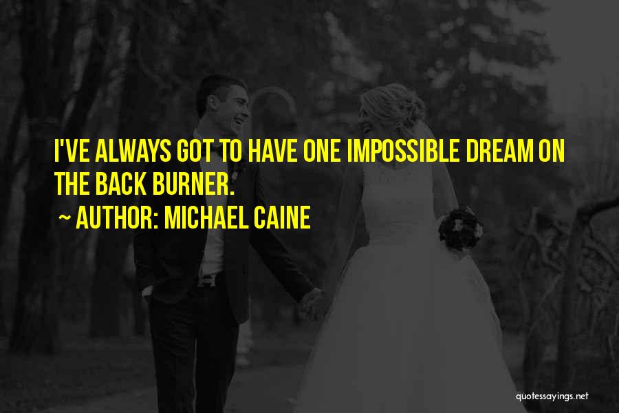 Michael Caine Quotes: I've Always Got To Have One Impossible Dream On The Back Burner.