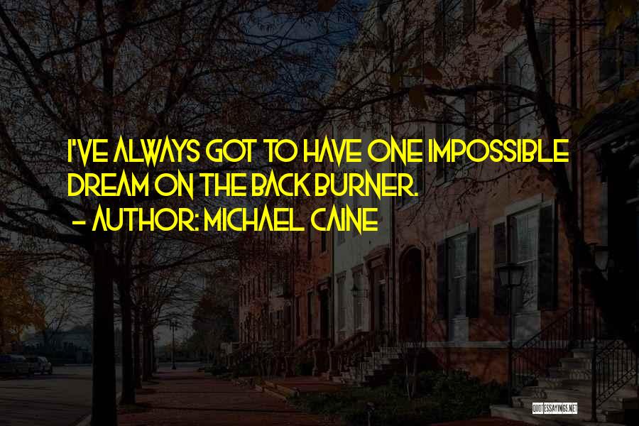 Michael Caine Quotes: I've Always Got To Have One Impossible Dream On The Back Burner.