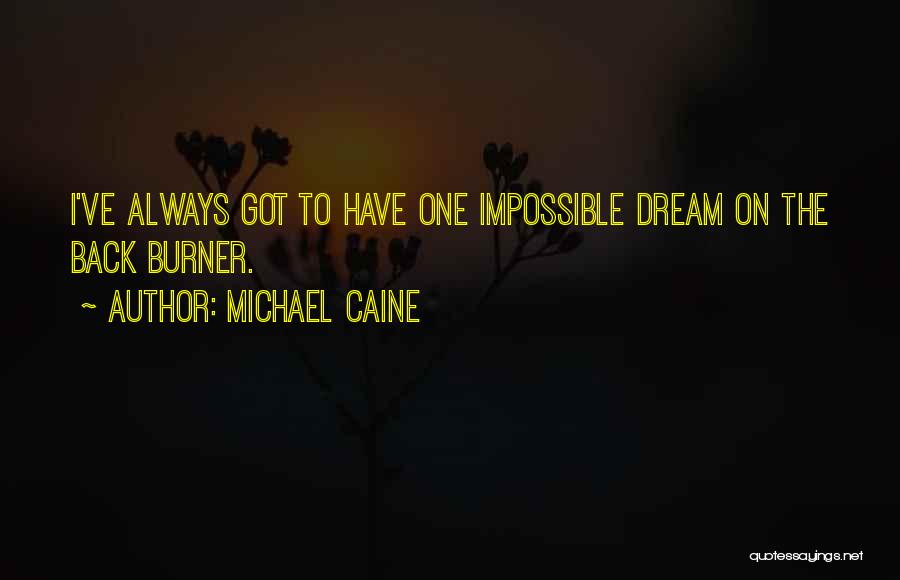 Michael Caine Quotes: I've Always Got To Have One Impossible Dream On The Back Burner.
