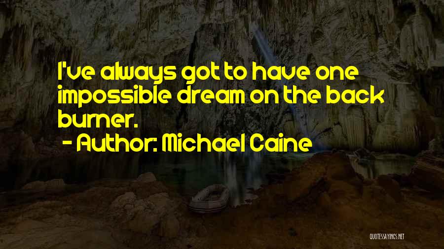 Michael Caine Quotes: I've Always Got To Have One Impossible Dream On The Back Burner.