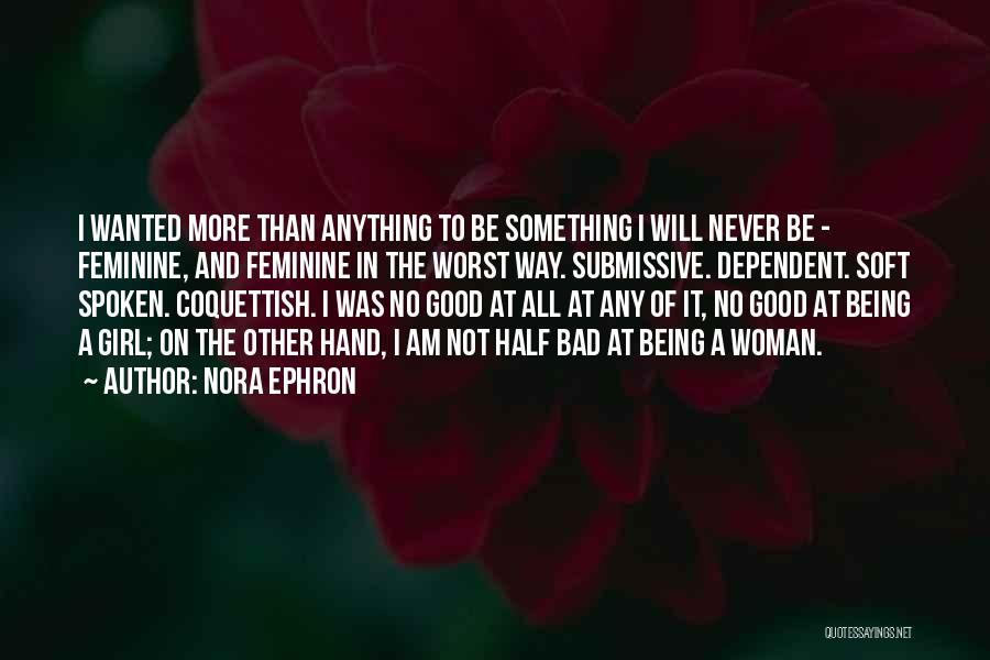 Nora Ephron Quotes: I Wanted More Than Anything To Be Something I Will Never Be - Feminine, And Feminine In The Worst Way.