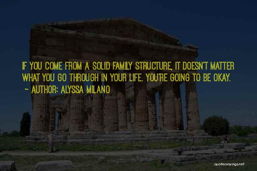 Alyssa Milano Quotes: If You Come From A Solid Family Structure, It Doesn't Matter What You Go Through In Your Life. You're Going