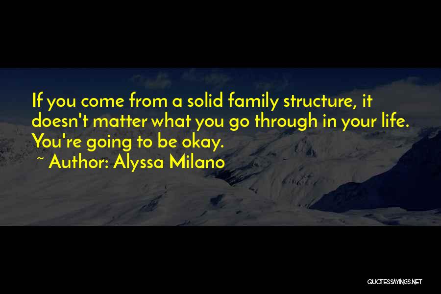 Alyssa Milano Quotes: If You Come From A Solid Family Structure, It Doesn't Matter What You Go Through In Your Life. You're Going