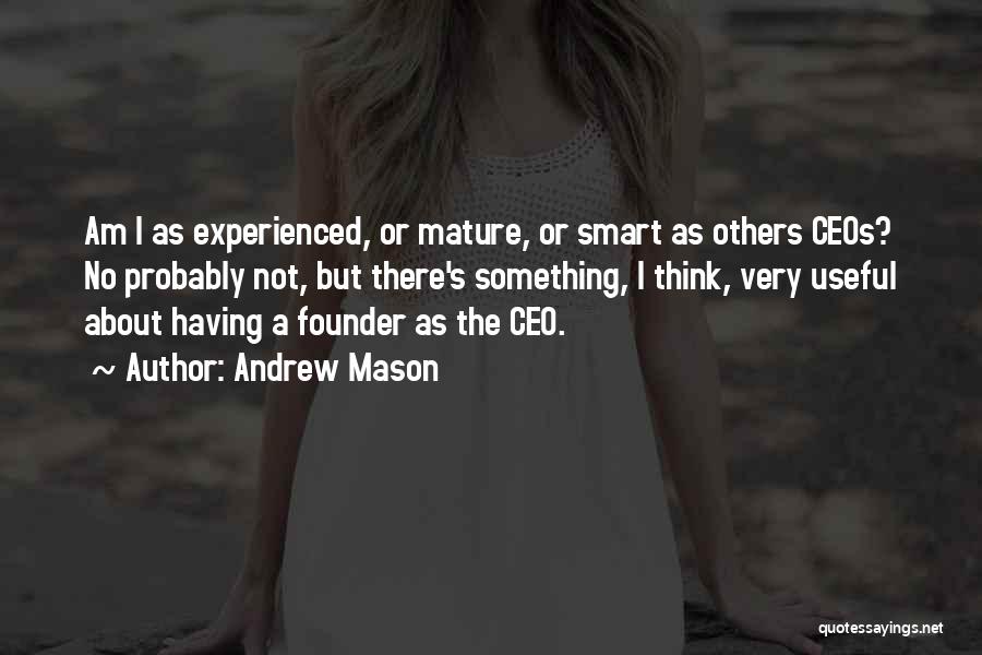 Andrew Mason Quotes: Am I As Experienced, Or Mature, Or Smart As Others Ceos? No Probably Not, But There's Something, I Think, Very