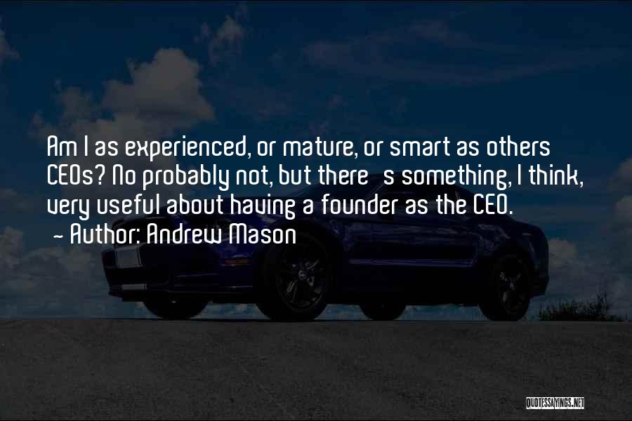 Andrew Mason Quotes: Am I As Experienced, Or Mature, Or Smart As Others Ceos? No Probably Not, But There's Something, I Think, Very