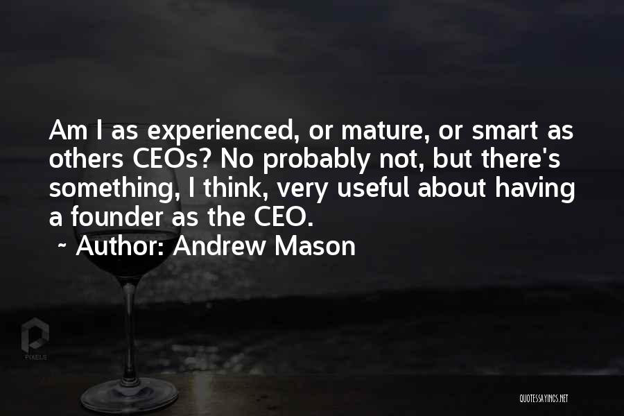 Andrew Mason Quotes: Am I As Experienced, Or Mature, Or Smart As Others Ceos? No Probably Not, But There's Something, I Think, Very