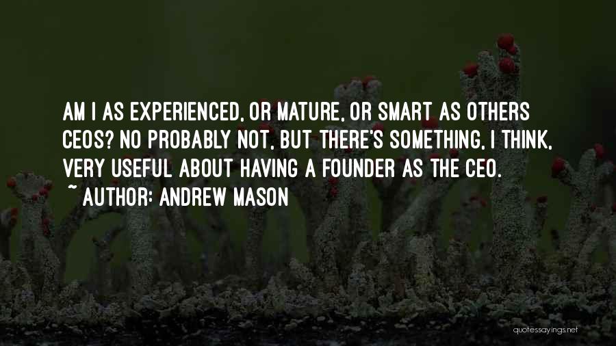 Andrew Mason Quotes: Am I As Experienced, Or Mature, Or Smart As Others Ceos? No Probably Not, But There's Something, I Think, Very