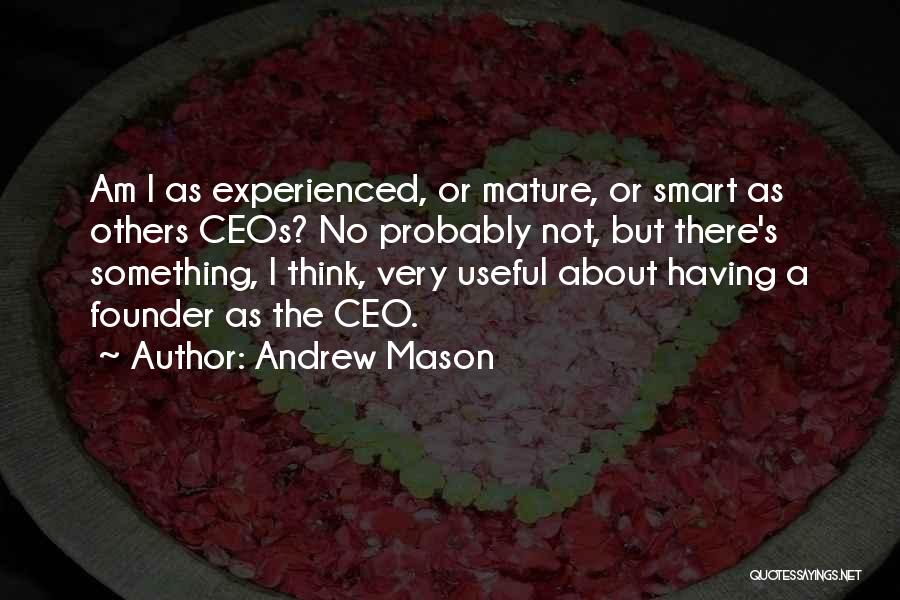 Andrew Mason Quotes: Am I As Experienced, Or Mature, Or Smart As Others Ceos? No Probably Not, But There's Something, I Think, Very