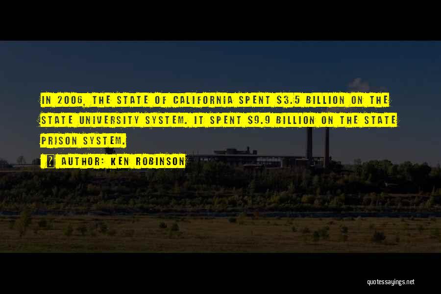 Ken Robinson Quotes: In 2006, The State Of California Spent $3.5 Billion On The State University System. It Spent $9.9 Billion On The