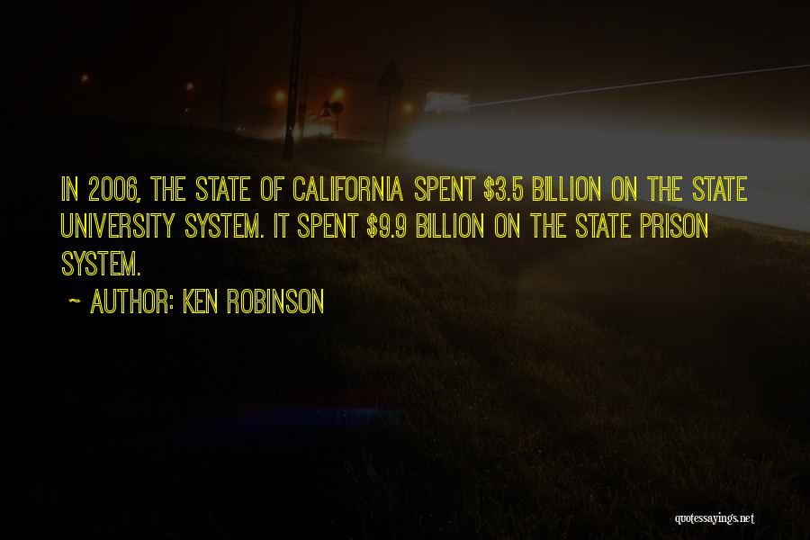 Ken Robinson Quotes: In 2006, The State Of California Spent $3.5 Billion On The State University System. It Spent $9.9 Billion On The
