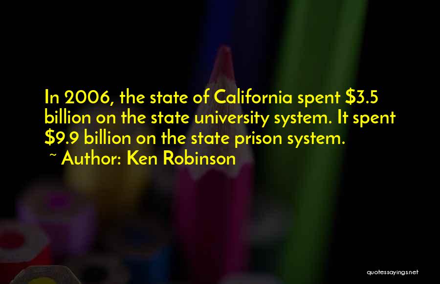 Ken Robinson Quotes: In 2006, The State Of California Spent $3.5 Billion On The State University System. It Spent $9.9 Billion On The