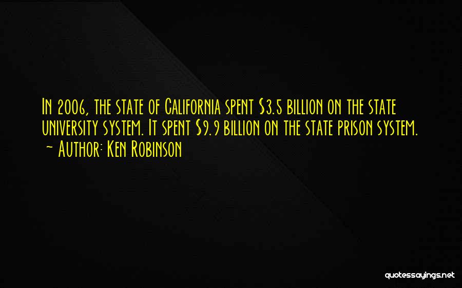 Ken Robinson Quotes: In 2006, The State Of California Spent $3.5 Billion On The State University System. It Spent $9.9 Billion On The