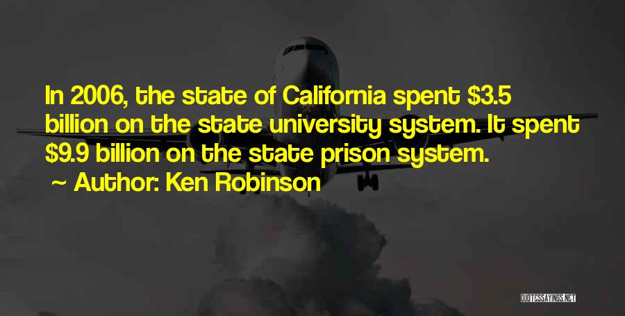 Ken Robinson Quotes: In 2006, The State Of California Spent $3.5 Billion On The State University System. It Spent $9.9 Billion On The