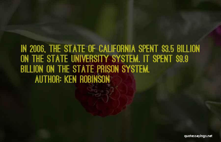 Ken Robinson Quotes: In 2006, The State Of California Spent $3.5 Billion On The State University System. It Spent $9.9 Billion On The