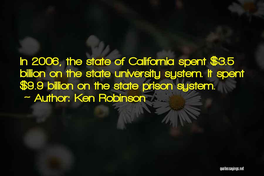 Ken Robinson Quotes: In 2006, The State Of California Spent $3.5 Billion On The State University System. It Spent $9.9 Billion On The