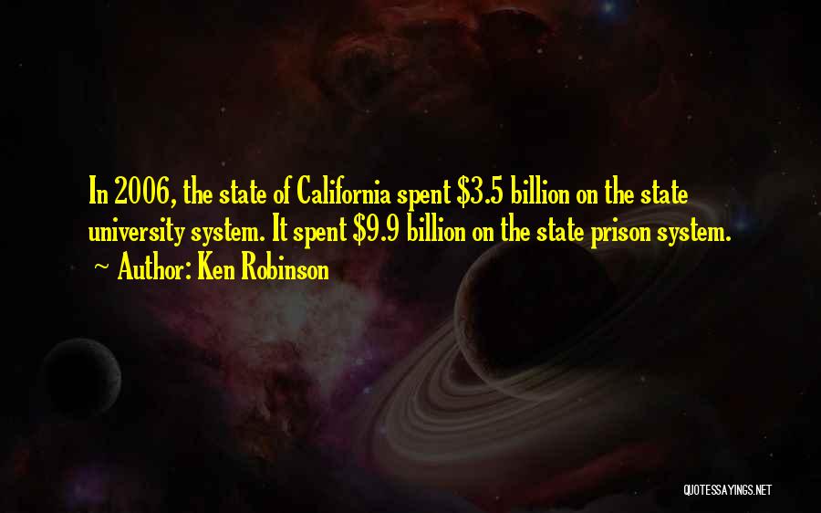 Ken Robinson Quotes: In 2006, The State Of California Spent $3.5 Billion On The State University System. It Spent $9.9 Billion On The