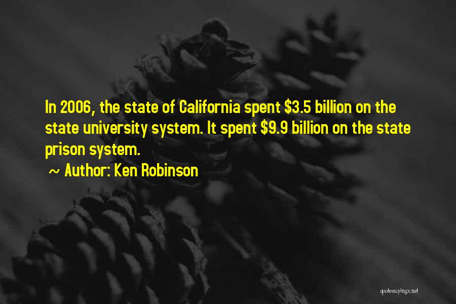 Ken Robinson Quotes: In 2006, The State Of California Spent $3.5 Billion On The State University System. It Spent $9.9 Billion On The