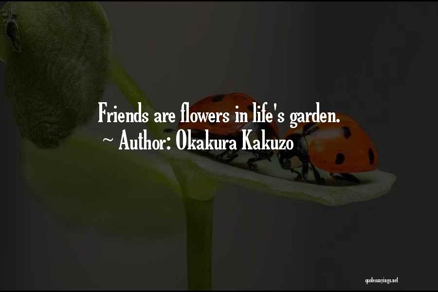 Okakura Kakuzo Quotes: Friends Are Flowers In Life's Garden.