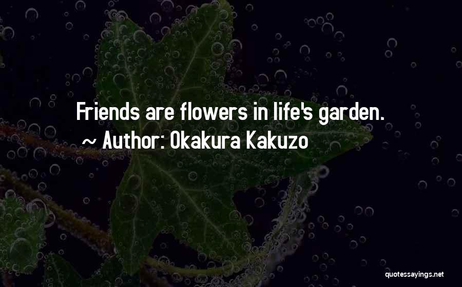 Okakura Kakuzo Quotes: Friends Are Flowers In Life's Garden.