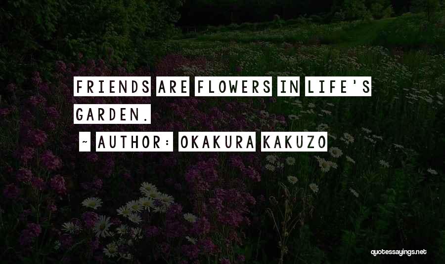 Okakura Kakuzo Quotes: Friends Are Flowers In Life's Garden.