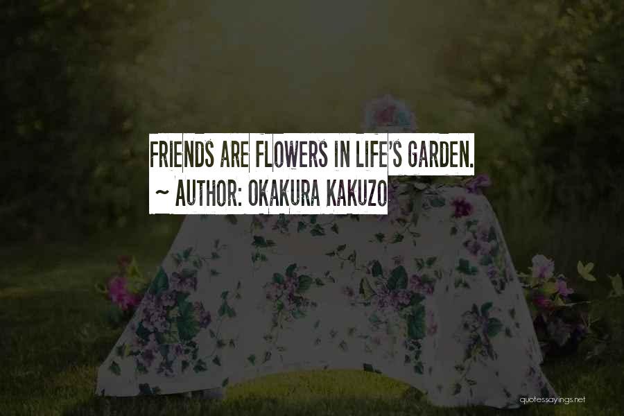 Okakura Kakuzo Quotes: Friends Are Flowers In Life's Garden.
