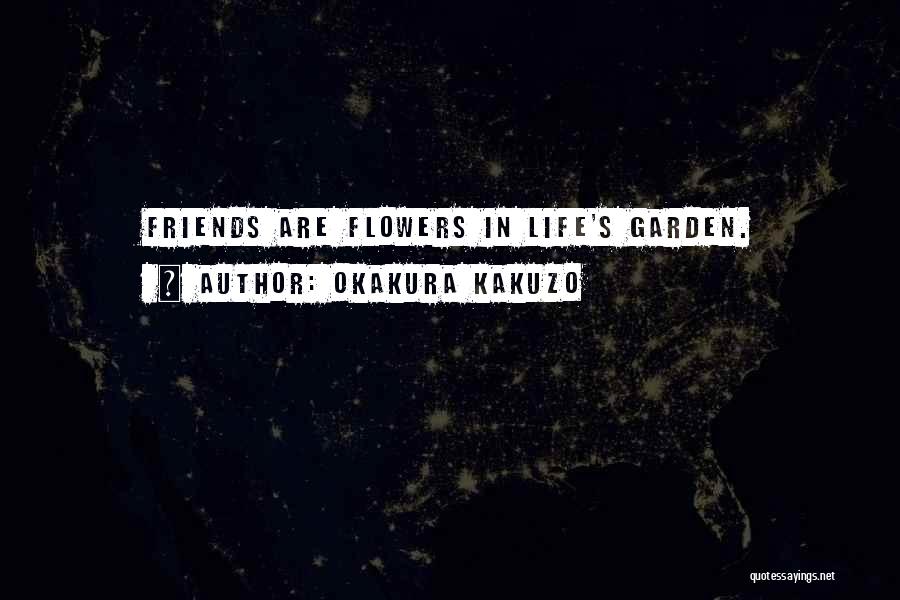 Okakura Kakuzo Quotes: Friends Are Flowers In Life's Garden.