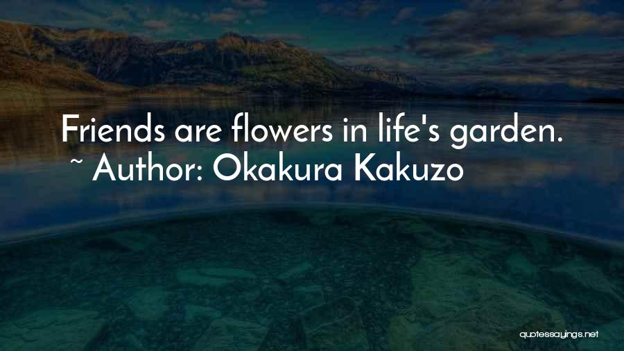 Okakura Kakuzo Quotes: Friends Are Flowers In Life's Garden.