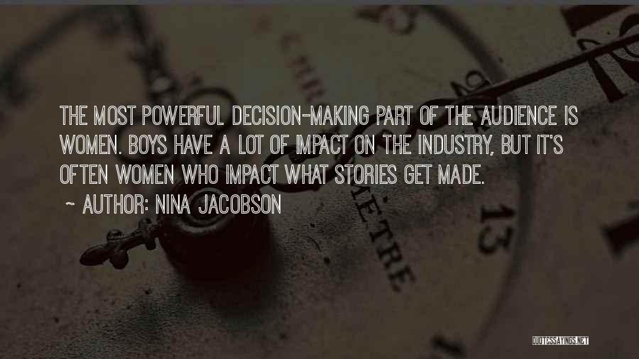 Nina Jacobson Quotes: The Most Powerful Decision-making Part Of The Audience Is Women. Boys Have A Lot Of Impact On The Industry, But