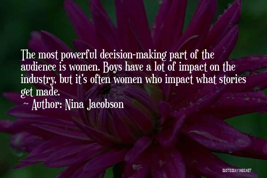 Nina Jacobson Quotes: The Most Powerful Decision-making Part Of The Audience Is Women. Boys Have A Lot Of Impact On The Industry, But