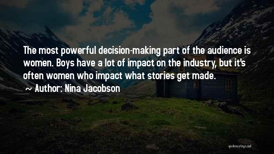 Nina Jacobson Quotes: The Most Powerful Decision-making Part Of The Audience Is Women. Boys Have A Lot Of Impact On The Industry, But