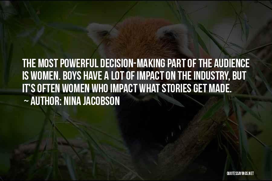 Nina Jacobson Quotes: The Most Powerful Decision-making Part Of The Audience Is Women. Boys Have A Lot Of Impact On The Industry, But