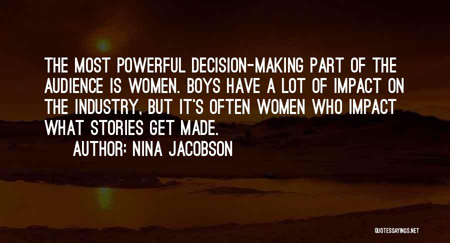 Nina Jacobson Quotes: The Most Powerful Decision-making Part Of The Audience Is Women. Boys Have A Lot Of Impact On The Industry, But