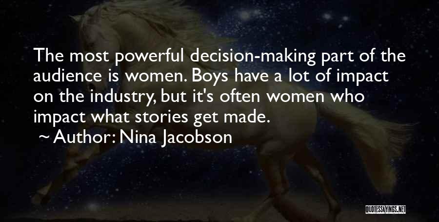 Nina Jacobson Quotes: The Most Powerful Decision-making Part Of The Audience Is Women. Boys Have A Lot Of Impact On The Industry, But