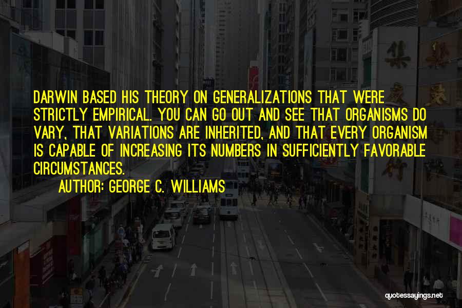 George C. Williams Quotes: Darwin Based His Theory On Generalizations That Were Strictly Empirical. You Can Go Out And See That Organisms Do Vary,