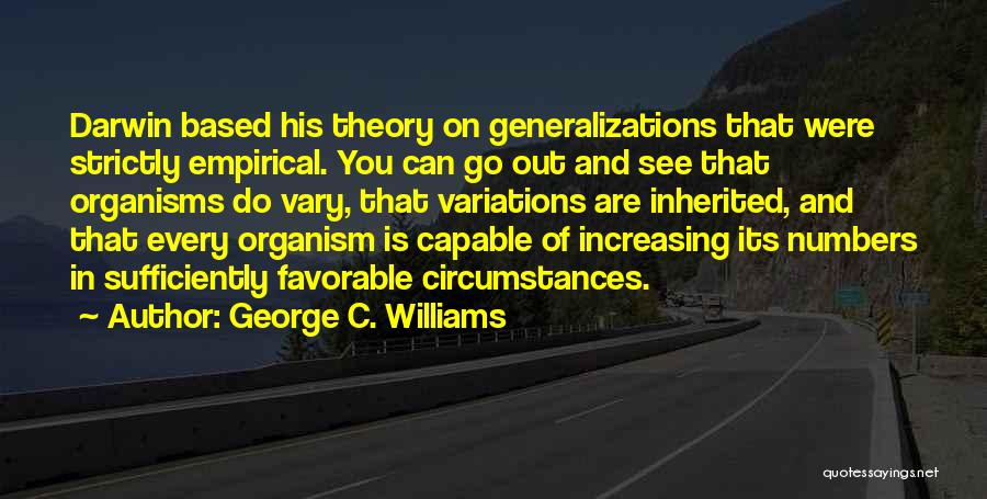 George C. Williams Quotes: Darwin Based His Theory On Generalizations That Were Strictly Empirical. You Can Go Out And See That Organisms Do Vary,