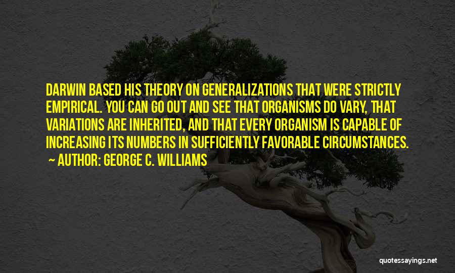 George C. Williams Quotes: Darwin Based His Theory On Generalizations That Were Strictly Empirical. You Can Go Out And See That Organisms Do Vary,