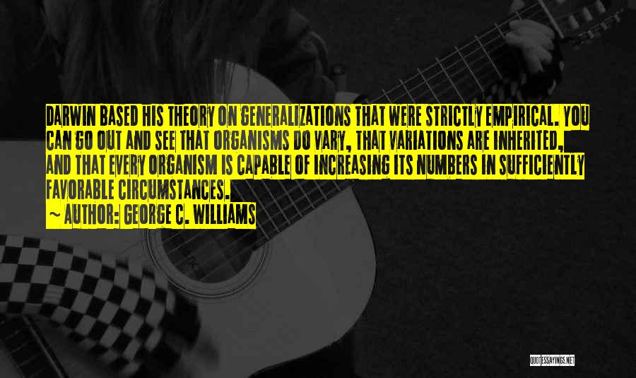 George C. Williams Quotes: Darwin Based His Theory On Generalizations That Were Strictly Empirical. You Can Go Out And See That Organisms Do Vary,