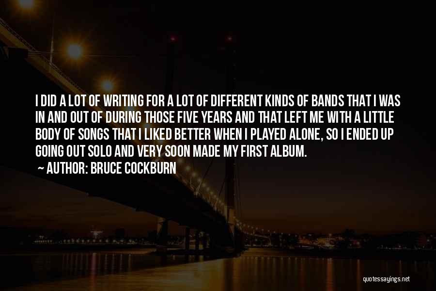 Bruce Cockburn Quotes: I Did A Lot Of Writing For A Lot Of Different Kinds Of Bands That I Was In And Out