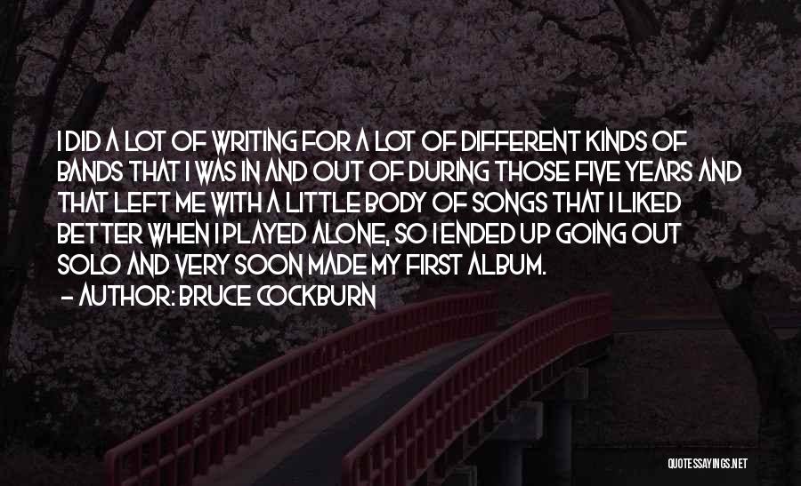 Bruce Cockburn Quotes: I Did A Lot Of Writing For A Lot Of Different Kinds Of Bands That I Was In And Out