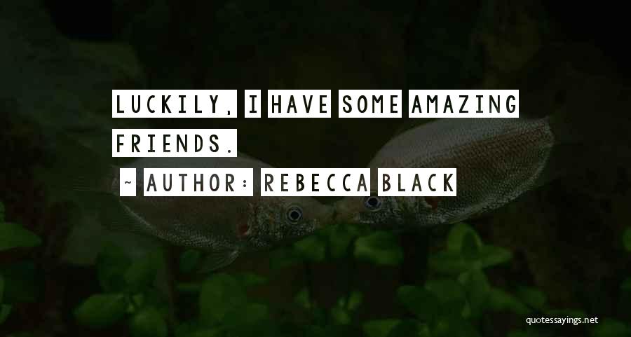 Rebecca Black Quotes: Luckily, I Have Some Amazing Friends.