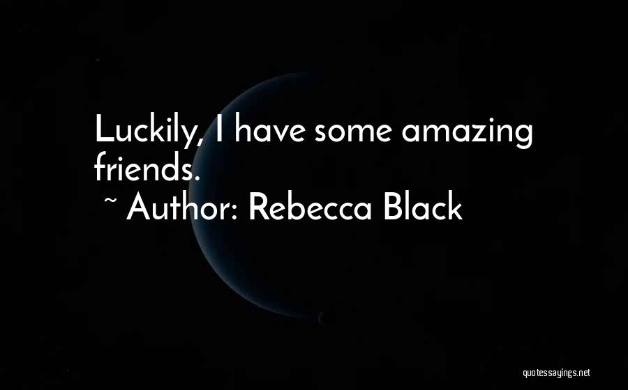 Rebecca Black Quotes: Luckily, I Have Some Amazing Friends.
