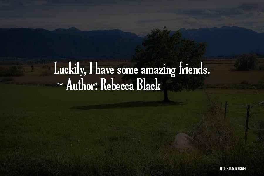 Rebecca Black Quotes: Luckily, I Have Some Amazing Friends.