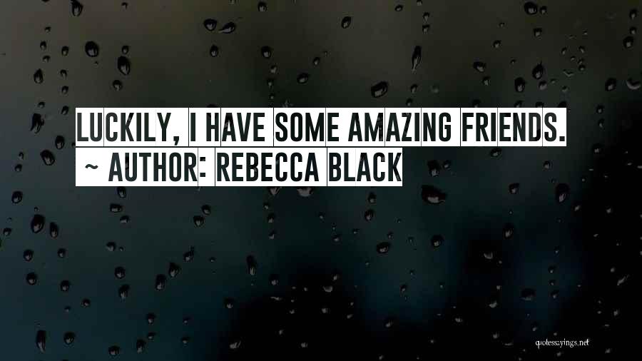 Rebecca Black Quotes: Luckily, I Have Some Amazing Friends.