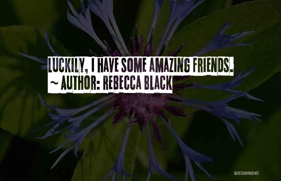 Rebecca Black Quotes: Luckily, I Have Some Amazing Friends.