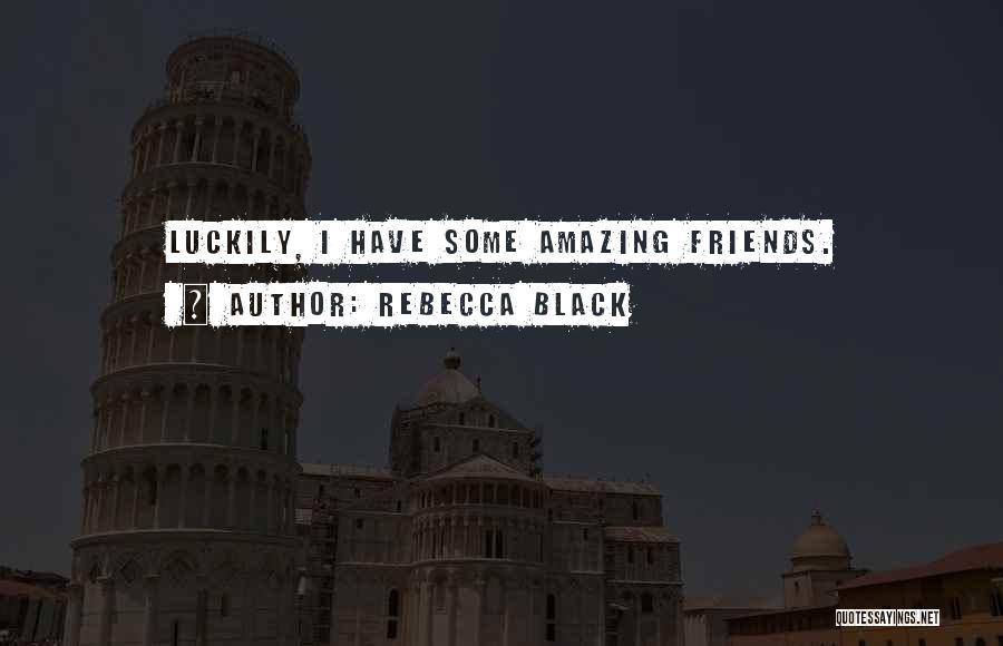 Rebecca Black Quotes: Luckily, I Have Some Amazing Friends.