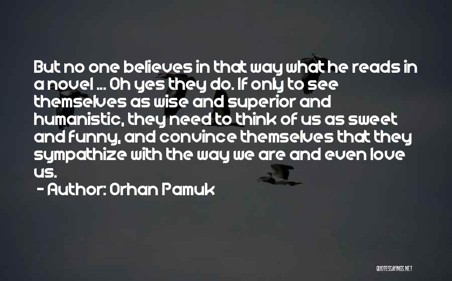 Orhan Pamuk Quotes: But No One Believes In That Way What He Reads In A Novel ... Oh Yes They Do. If Only