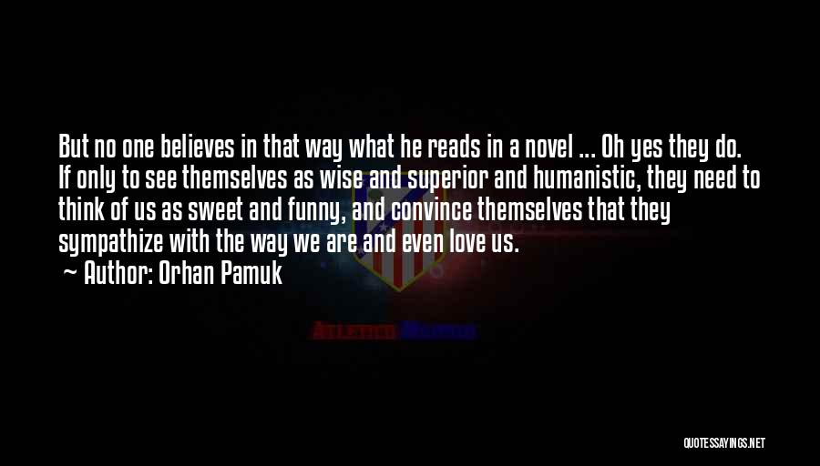 Orhan Pamuk Quotes: But No One Believes In That Way What He Reads In A Novel ... Oh Yes They Do. If Only