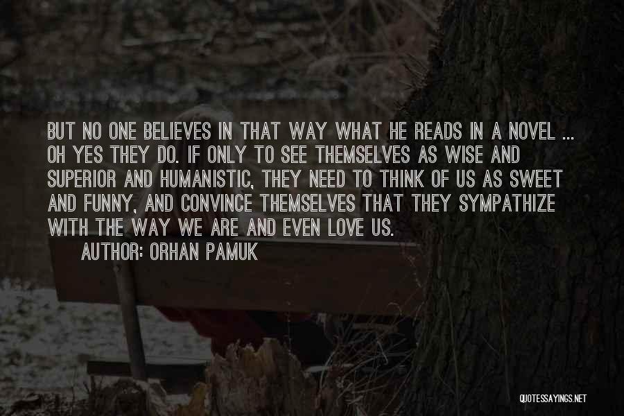 Orhan Pamuk Quotes: But No One Believes In That Way What He Reads In A Novel ... Oh Yes They Do. If Only